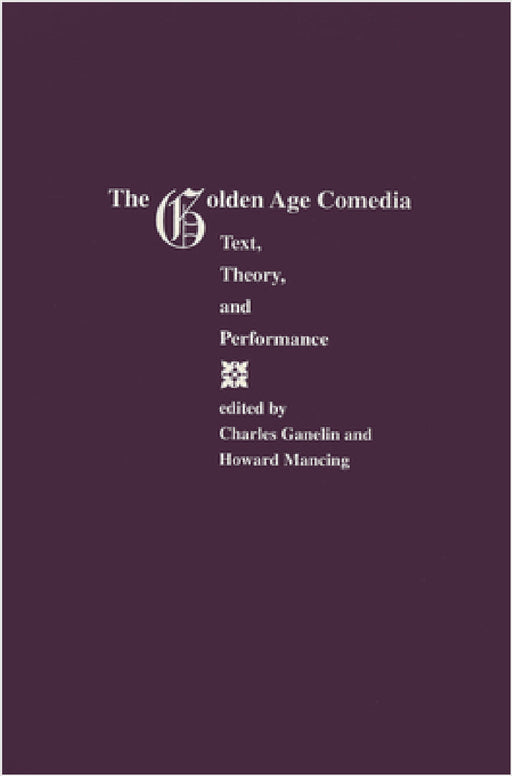 The Golden Age Comedia: Text, Theory, and Performance by Charles Ganelin, Howard Mancing