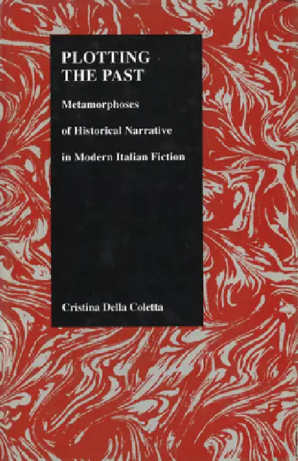 Plotting the Past: Metamorphoses of Historical Narrative in Modern Italian Fiction by Cristina Della Cotta