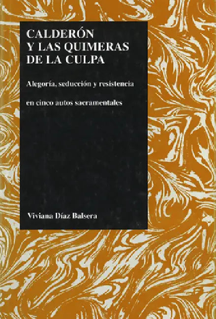 Calderon Y Las Quimeras de la Culpa: Alegoria, Seduccion Y Resistencia En Cinco Autos Sacramentales by Viviana Diaz Balsera