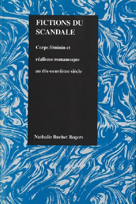 Fictions Du Scandale: Corps Féminin Et Réalisme Romanesque Au Dix-Neuviéme Siécle by Nathalie Rogers