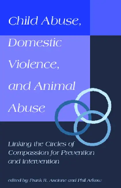 Child Abuse, Domestic Violence, and Animal Abuse: Linking the Circles of Compassion For Prevention and Intervention by Phil Arkow, Frank R. Ascione