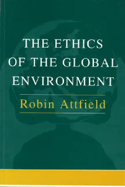 The Ethics of the Global Environment by Robin Attfield