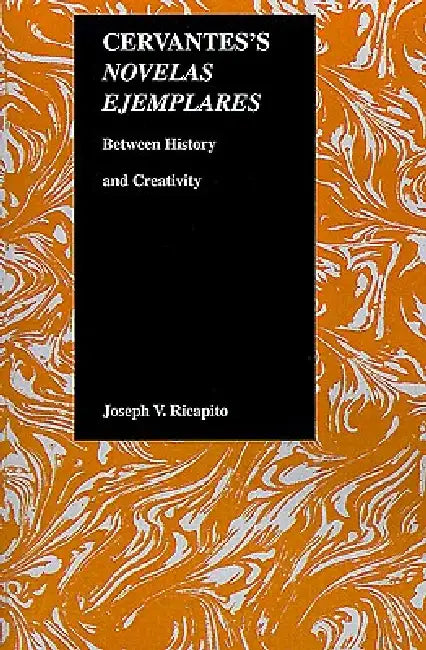 Cervantes's Novelas Ejemplares: Between History and Creativity by Joseph V. Ricapito