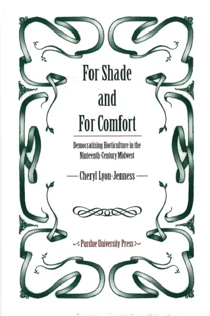 For Shade and for Comfort: Democratizing Horticulture in the Nineteenth-Century Midwest by Cheryl Lyon-Jenness