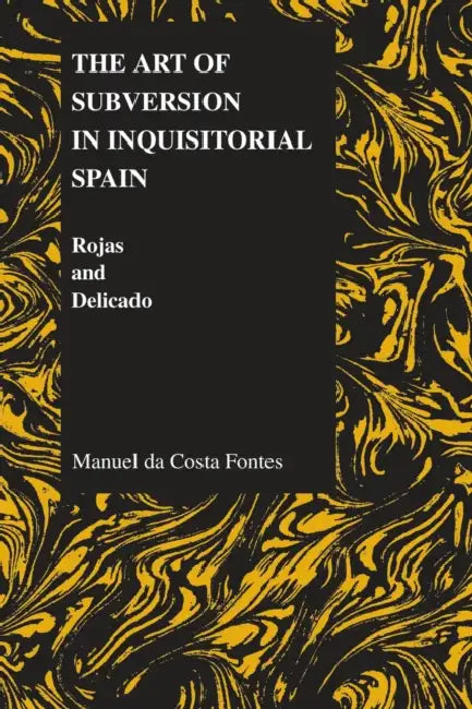 The Art of Subversion in Inquisitorial Spain: Rojas and Delicado by Manuel De Costa Fontes