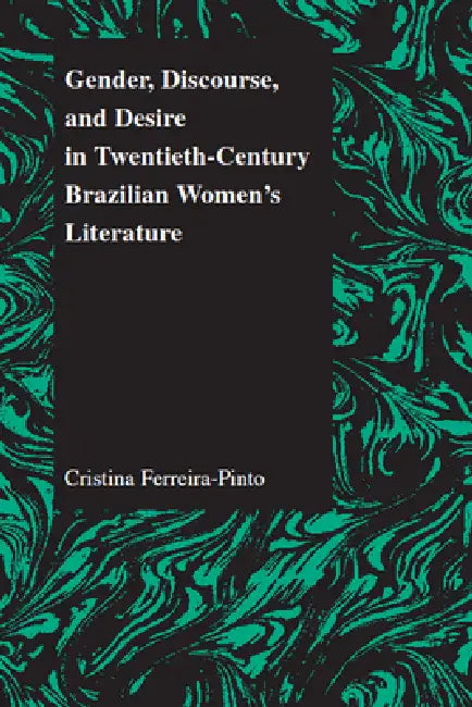 Gender, Discourse, and Desire in Twentieth-Century Brazilian Women's Literature by Cristina Ferreira-Pinto