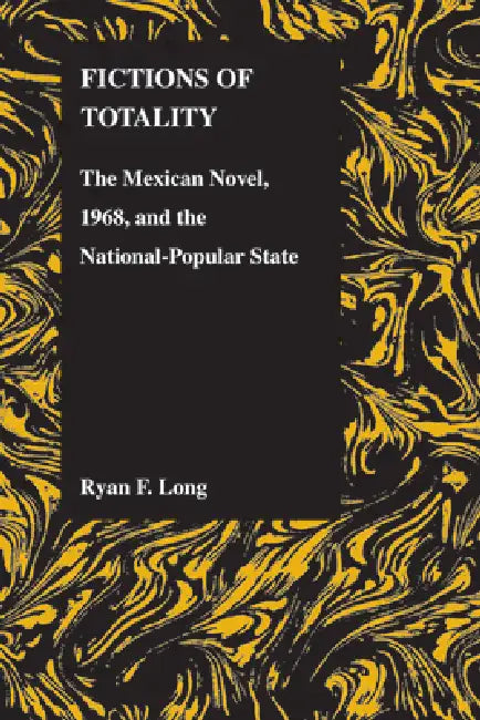 Fictions of Totality: The Mexican Novel, 1968, and the National-Popular State by Ryan F. Long