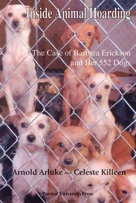 Inside Animal Hoarding: The Case of Barbara Erickson and Her 522 Dogs by Arnold Arluke Ph. D.