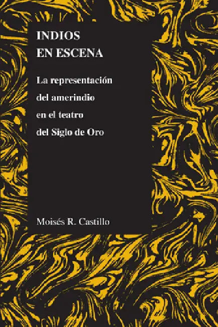 Indios En Escena: La Representación del Amerindio En El Teatro del Siglo de Oro by Moises Castillo