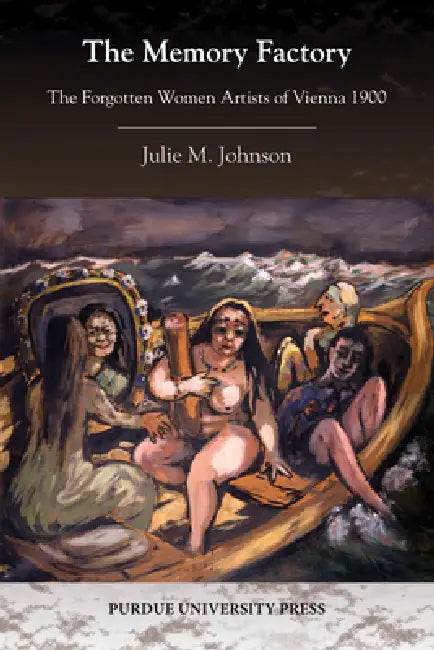 The Memory Factory: The Forgotten Women Artists of Vienna 1900 by Julie M. Johnson