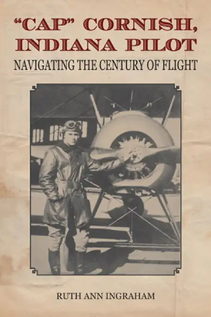 Cap Cornish, Indiana Pilot: Navigating the Century of Flight by Ruth Ann Ingraham