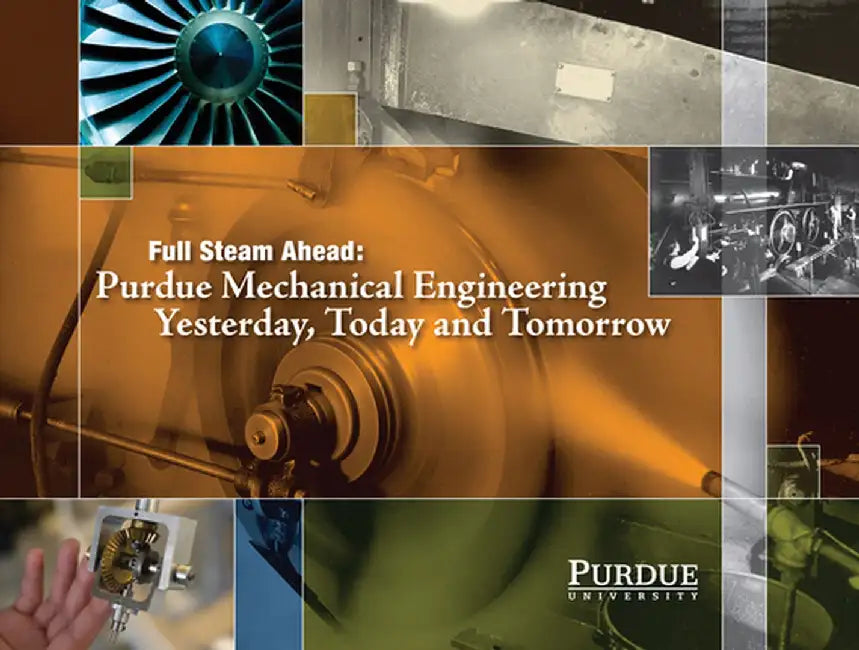 Full Steam Ahead: Purdue Mechanical Engineering Yesterday, Today, and Tomorrow by John Norberg