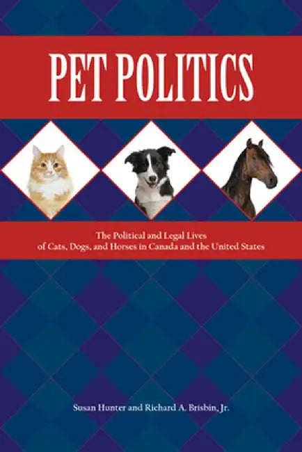 Pet Politics: The Political and Legal Lives of Cats, Dogs, and Horses in Canada and the United States by Susan Hunter
