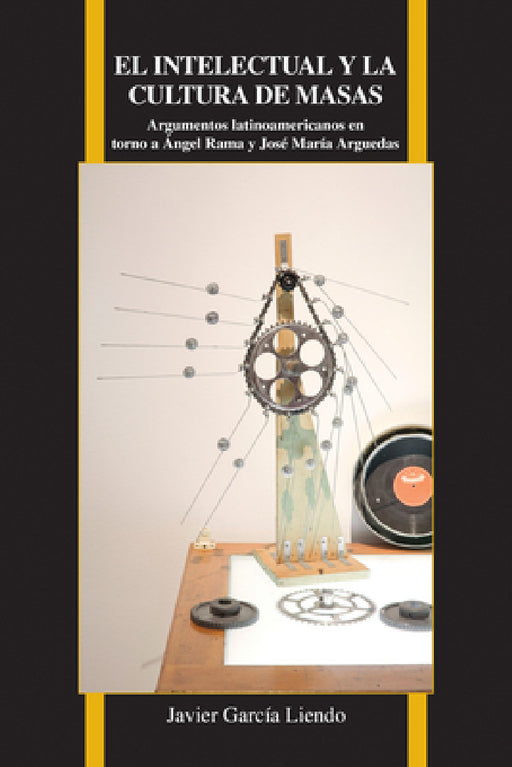 El Intelectual Y La Cultura de Masas: Argumentos Latinoamericanos En Torno a Ángel Rama Y José María Arguedas by Javier García Liendo