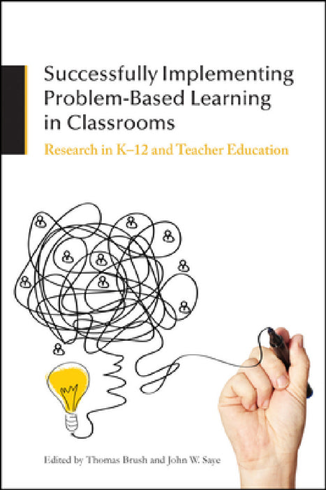Successfully Implementing Problem-Based Learning in Classrooms: Research in K-12 and Teacher Education by Thomas Brush, John W. Saye