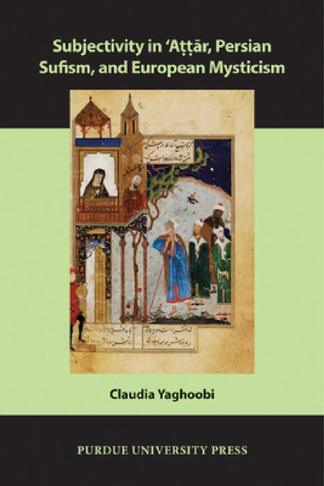 Subjectivity in ʿAttār, Persian Sufism, and European Mysticism by Claudia Yaghoobi
