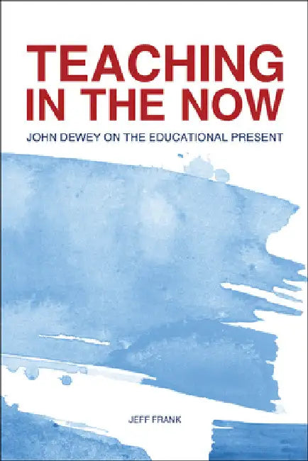 Teaching in the Now: John Dewey on the Educational Present by Jeff Frank