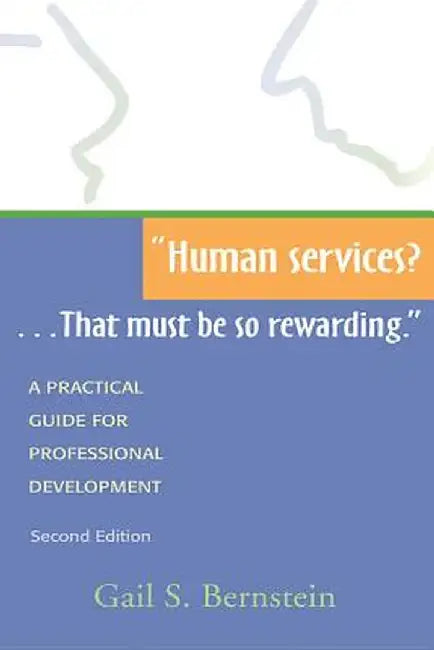 Human Services?...That Must Be So Rewarding.: A Practical Guide for Professional Development, Second Edition by Gail S. Bernstein