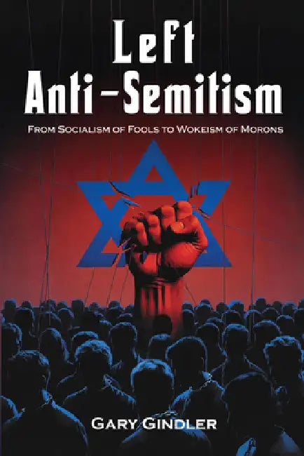 Left Anti-Semitism: From Socialism of Fools to Wokeism of Morons by Gary Gindler