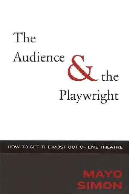 The Audience & The Playwright: How to Get the Most Out of Live Theatre by Mayo Simon