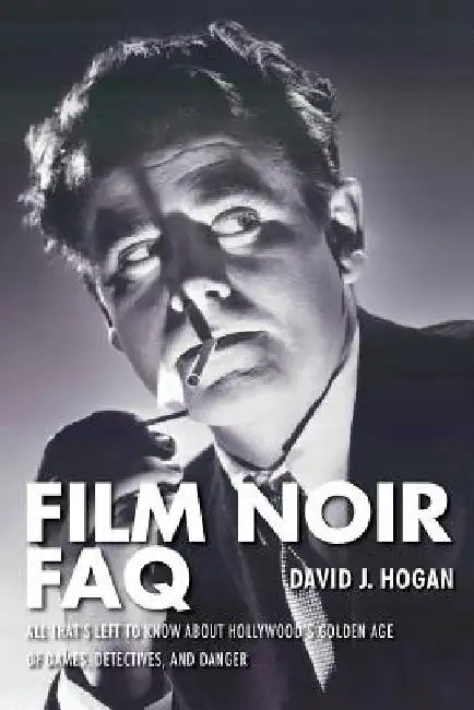 Film Noir FAQ: All That's Left to Know About Hollywood's Golden Age of Dames, Detectives and Danger by David J. Hogan