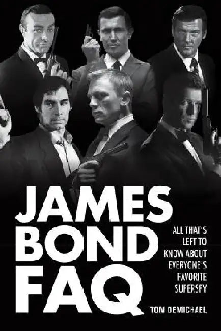 James Bond FAQ: All That's Left to Know About Everyone's Favorite Superspy by Tom DeMichael
