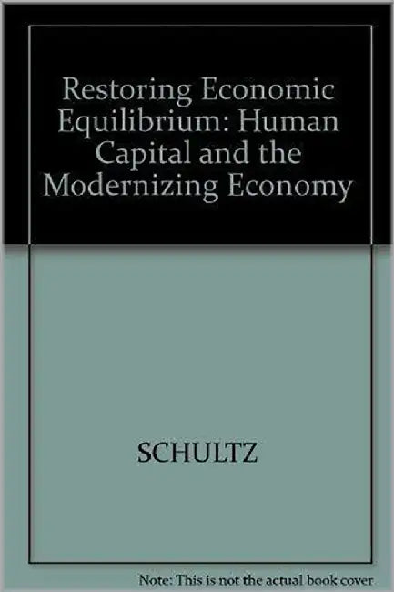 Restoring Economic Equilibrium: Human Capital in the Modernizing Economy by Theodore W. Schultz