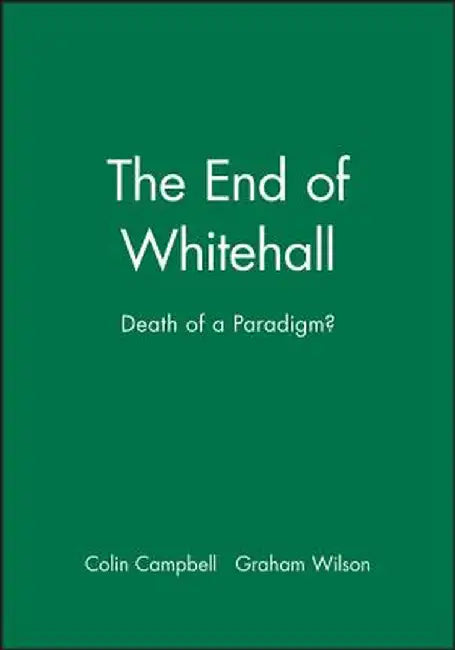 The End Of Whitehall: Death of a Paradigm? by Colin Campbell, Graham Wilson