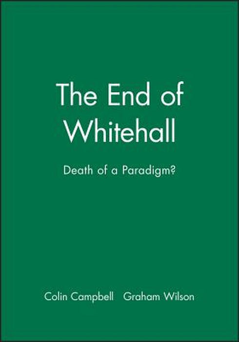 The End Of Whitehall: Death of a Paradigm? by Colin Campbell, Graham Wilson