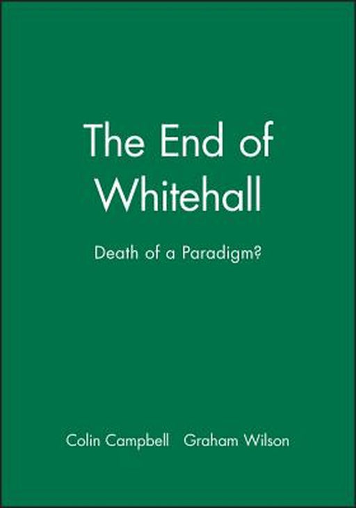 The End Of Whitehall: Death of a Paradigm? by Colin Campbell, Graham Wilson