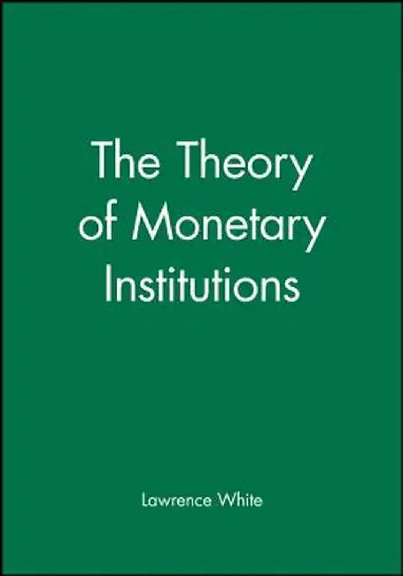 The Theory of Monetary Institutions by Lawrence White