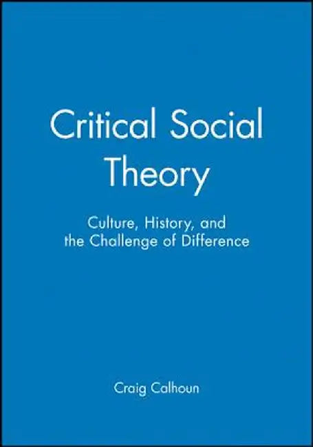 Critical Social Theory: Culture, History, and the Challenge of Difference by Craig Calhoun