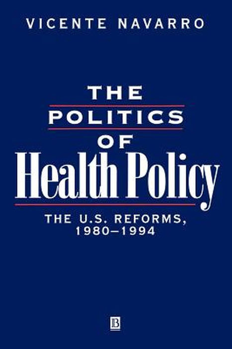 The Politics Of Health Policy: The U.S. Reforms, 1980-93 by Vicente Navarro