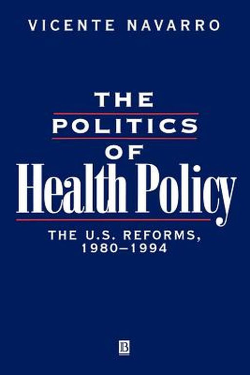 The Politics Of Health Policy: The U.S. Reforms, 1980-93 by Vicente Navarro