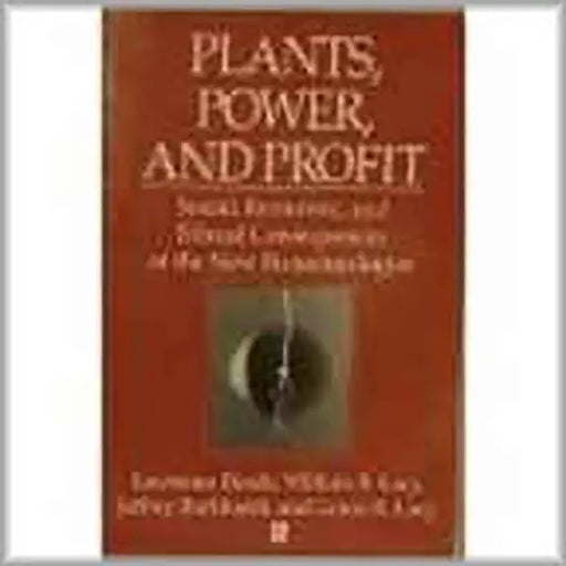 Plants Power And Profit: Social Economic Lawrence Busch and Ethical Consequences of the New Biotechnologies by L. Busch