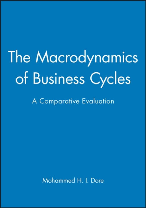 The Macrodynamics of Business Cycles: A Comparative Evaluation by Mohammed H. I. Dore