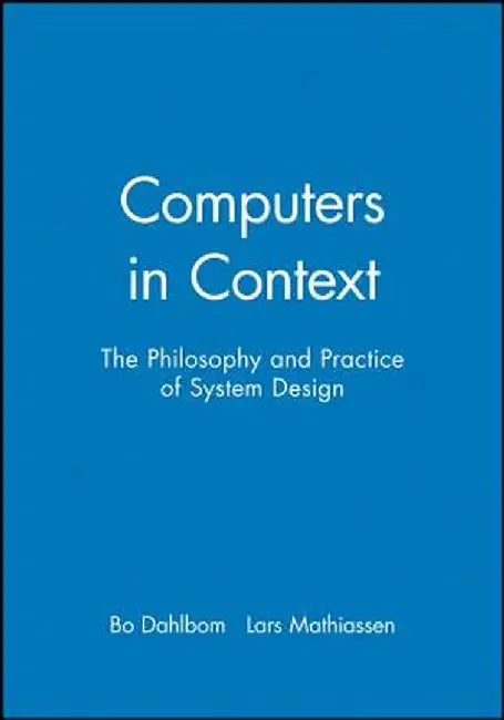 Computers in Context: The Philosophy and Practice of System Design by Bo Dahlbom