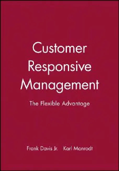 Customer Responsive Management: The Flexible Advantage by Frank Davis