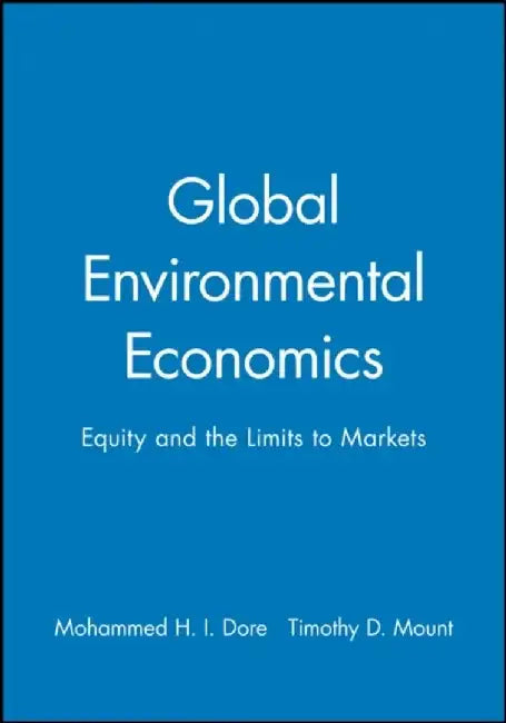 Global Environmental Economics: Equity and the Limits to Markets by Editor: Mohammed H. I. Dore, Editor: Timothy D. Mount