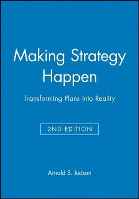 Making Strategy Happen: Transforming Plans Into Reality. Second Edition by Arnold S. Judson