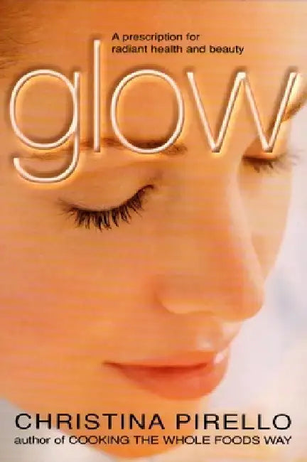Glow: A Prescription for Radiant Health and Beauty by Christina Pirello