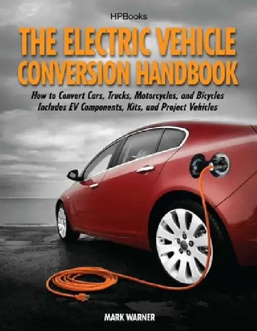 The Electric Vehicle Conversion Handbook: How to Convert Cars, Trucks, Motorcycles, and Bicycles: Includes EV Components, Kits, and Project Vehicles by Mark Warner