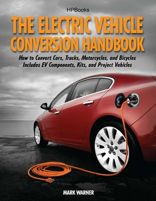The Electric Vehicle Conversion Handbook: How to Convert Cars, Trucks, Motorcycles, and Bicycles: Includes EV Components, Kits, and Project Vehicles by Mark Warner