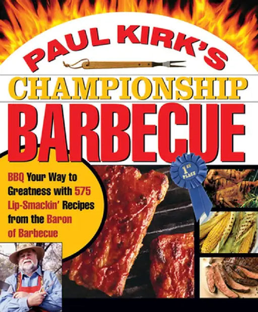 Paul Kirk's Championship Barbecue: BBQ Your Way to Greatness with 575 Lip-Smackin' Recipes from the Baron of Barbecue by Paul Kirk