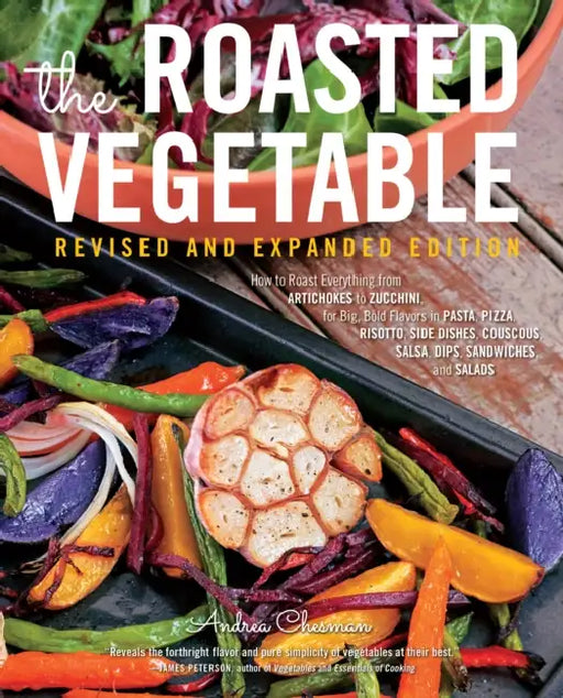 The Roasted Vegetable, Revised Edition: How to Roast Everything from Artichokes to Zucchini, for Big, Bold Flavors in Pasta, Pizza, Risotto, Side Dish by Andrea Chesman