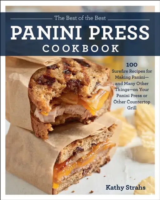 The Best of the Best Panini Press Cookbook: 100 Surefire Recipes for Making Panini--And Many Other Things--On Your Panini Press or Other Countertop Gr by Kathy Strahs