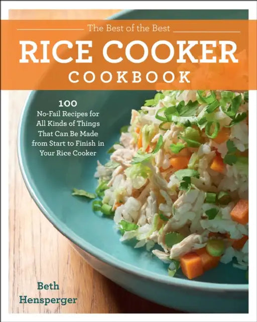 The Best of the Best Rice Cooker Cookbook: 100 No-Fail Recipes for All Kinds of Things That Can Be Made from Start to Finish in Your Rice Cooker by Beth Hensperger