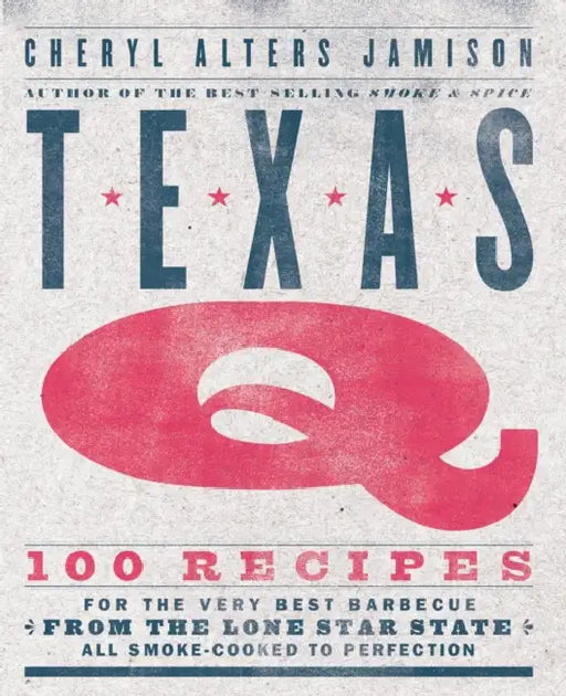 Texas Q: 100 Recipes for the Very Best Barbecue from the Lone Star State, All Smoke-Cooked to Perfection [A Cookbook] by Cheryl Jamison