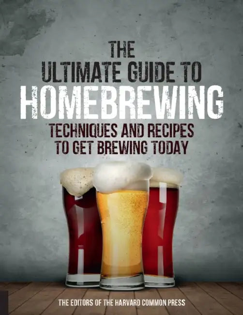 The Ultimate Guide to Homebrewing: Techniques and Recipes to Get Brewing Today by Editors Of the Harvard Common Press