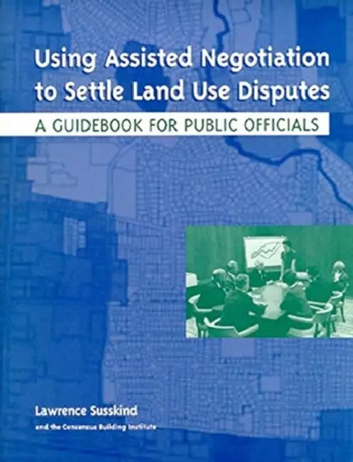 Using Assisted Negotiation to Settle Land Use Disputes: A Guidebook for Public Officials by Lawrence Susskind, Ole Amundsen, Masahiro Matsuura